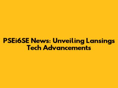 PSEi6SE News: Unveiling Lansing's Tech Advancements