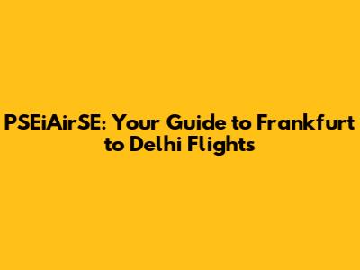 PSEiAirSE: Your Guide to Frankfurt to Delhi Flights