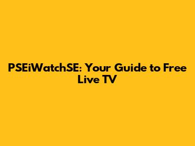 PSEiWatchSE: Your Guide to Free Live TV
