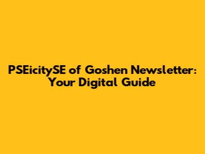 PSEicitySE of Goshen Newsletter: Your Digital Guide
