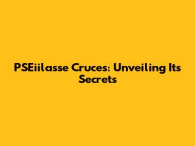 PSEiilasse Cruces: Unveiling Its Secrets