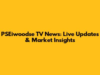 PSEiwoodse TV News: Live Updates & Market Insights