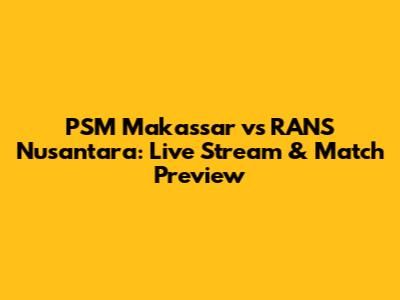 PSM Makassar vs RANS Nusantara: Live Stream & Match Preview