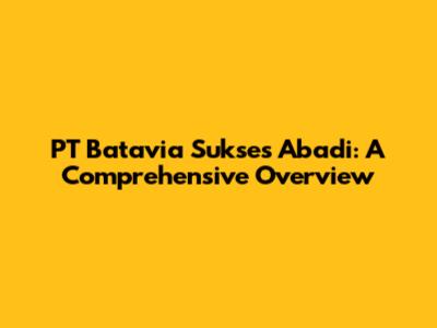 PT Batavia Sukses Abadi: A Comprehensive Overview