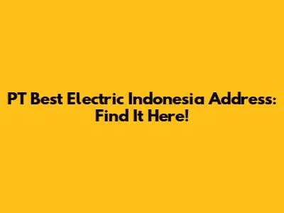 PT Best Electric Indonesia Address: Find It Here!