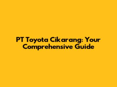 PT Toyota Cikarang: Your Comprehensive Guide