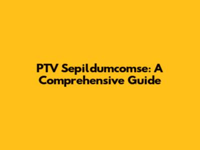 PTV Sepildumcomse: A Comprehensive Guide