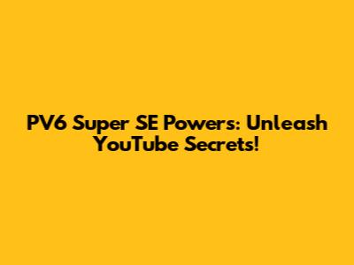 PV6 Super SE Powers: Unleash YouTube Secrets!