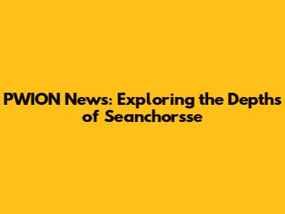PWION News: Exploring the Depths of Seanchorsse