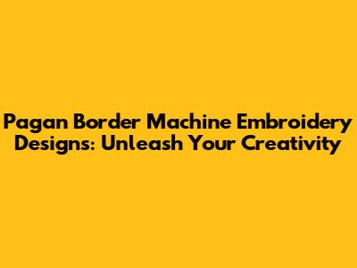 Pagan Border Machine Embroidery Designs: Unleash Your Creativity