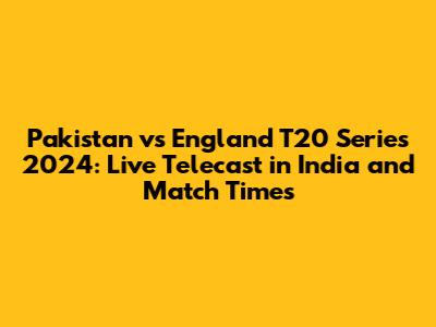 Pakistan vs England T20 Series 2024: Live Telecast in India and Match Times