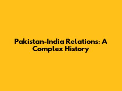 Pakistan-India Relations: A Complex History