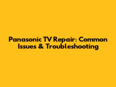 Panasonic TV Repair: Common Issues & Troubleshooting