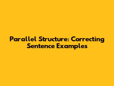 Parallel Structure: Correcting Sentence Examples