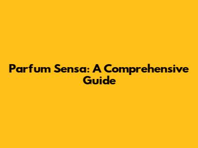 Parfum Sensa: A Comprehensive Guide