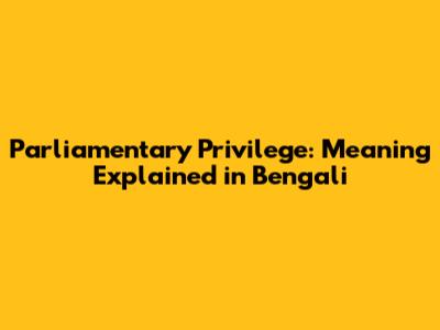 Parliamentary Privilege: Meaning Explained in Bengali