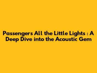 Passenger's *All the Little Lights*: A Deep Dive into the Acoustic Gem