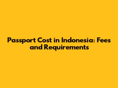 Passport Cost in Indonesia: Fees and Requirements