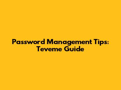 Password Management Tips: Teveme Guide