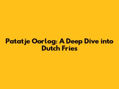 Patatje Oorlog: A Deep Dive into Dutch Fries