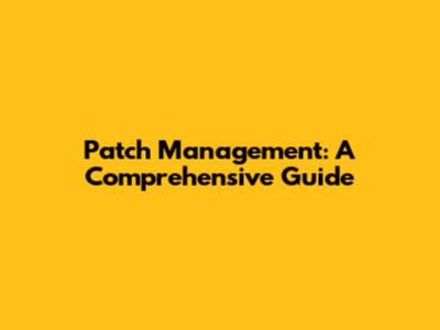 Patch Management: A Comprehensive Guide