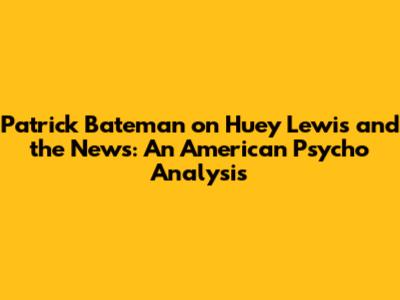 Patrick Bateman on Huey Lewis and the News: An American Psycho Analysis
