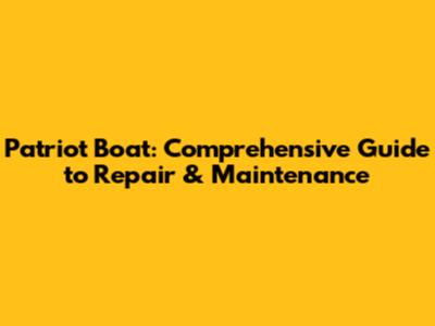 Patriot Boat: Comprehensive Guide to Repair & Maintenance