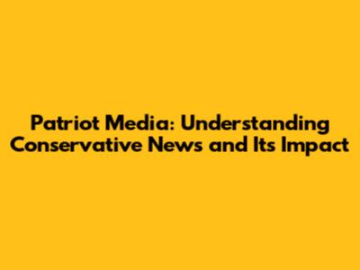 Patriot Media: Understanding Conservative News and Its Impact