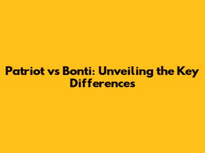 Patriot vs Bonti: Unveiling the Key Differences