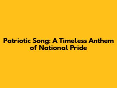 Patriotic Song: A Timeless Anthem of National Pride