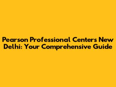 Pearson Professional Centers New Delhi: Your Comprehensive Guide