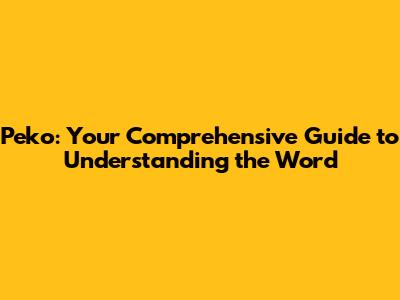 Peko: Your Comprehensive Guide to Understanding the Word