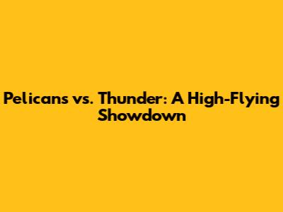 Pelicans vs. Thunder: A High-Flying Showdown