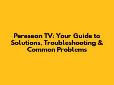 Peresean TV: Your Guide to Solutions, Troubleshooting & Common Problems