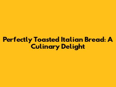 Perfectly Toasted Italian Bread: A Culinary Delight