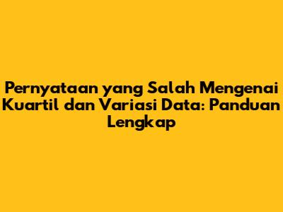 Pernyataan yang *Salah* Mengenai Kuartil dan Variasi Data: Panduan Lengkap
