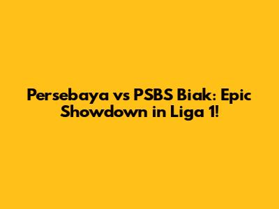 Persebaya vs PSBS Biak: Epic Showdown in Liga 1!