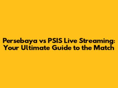 Persebaya vs PSIS Live Streaming: Your Ultimate Guide to the Match