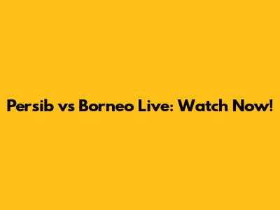 Persib vs Borneo Live: Watch Now!