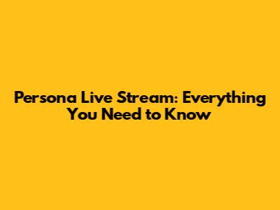 Persona Live Stream: Everything You Need to Know