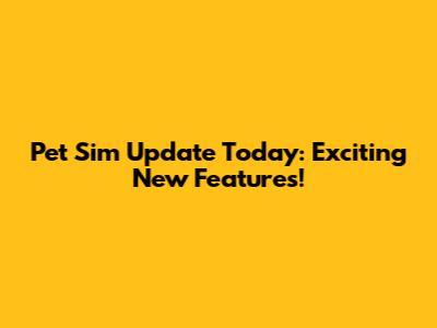 Pet Sim Update Today: Exciting New Features!