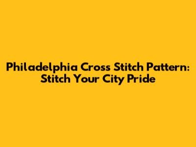 Philadelphia Cross Stitch Pattern: Stitch Your City Pride