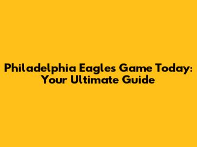 Philadelphia Eagles Game Today: Your Ultimate Guide