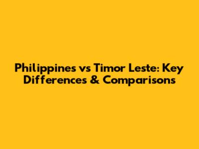 Philippines vs Timor Leste: Key Differences & Comparisons