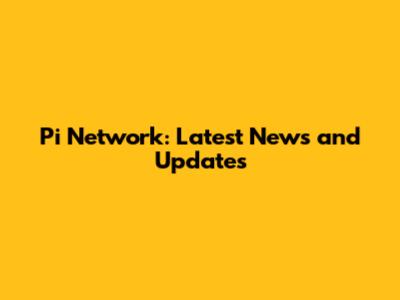 Pi Network: Latest News and Updates