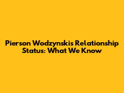 Pierson Wodzynski's Relationship Status: What We Know