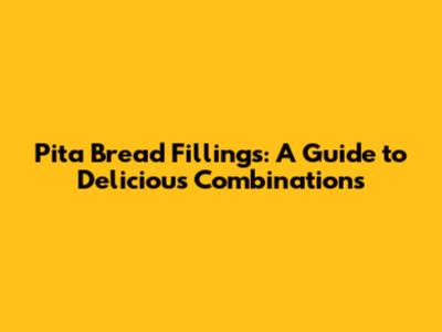 Pita Bread Fillings: A Guide to Delicious Combinations