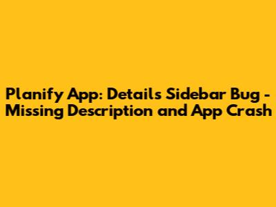 Planify App: Details Sidebar Bug - Missing Description and App Crash