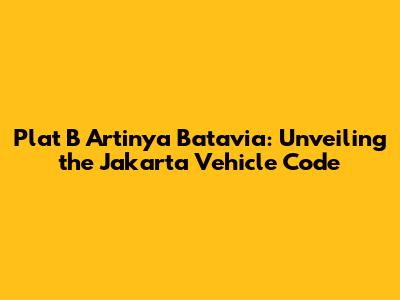 Plat B Artinya Batavia: Unveiling the Jakarta Vehicle Code