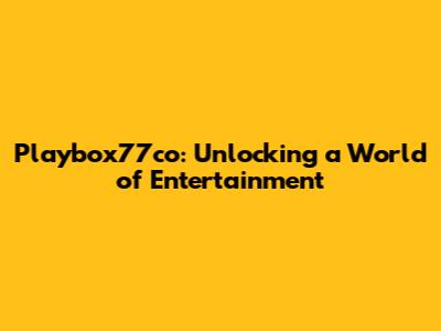 Playbox77co: Unlocking a World of Entertainment